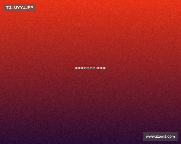 最新赛事直播nba;nba最新赛事回放吧 最新赛事直播nba;nba最新赛事回放吧